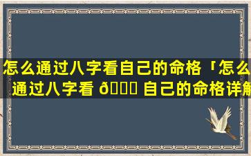 怎么通过八字看自己的命格「怎么通过八字看 🐕 自己的命格详解」